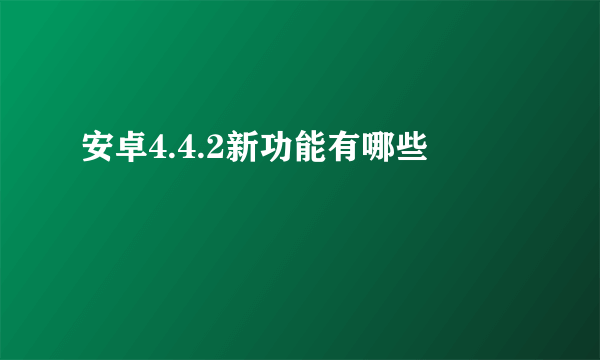 安卓4.4.2新功能有哪些