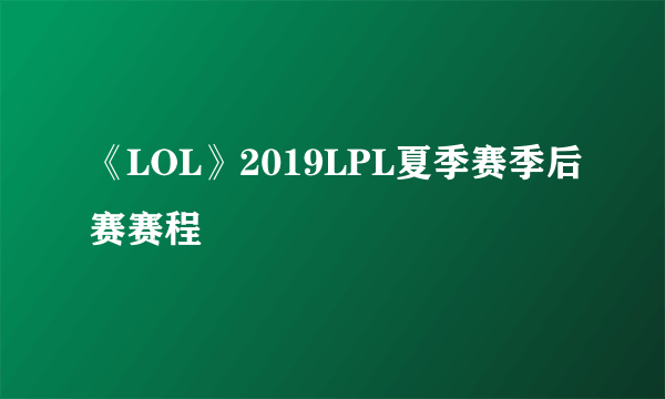 《LOL》2019LPL夏季赛季后赛赛程