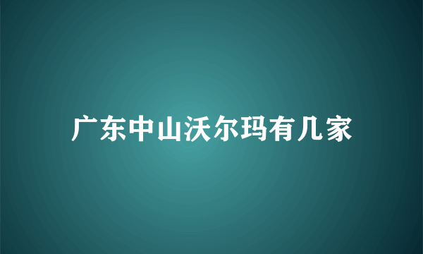 广东中山沃尔玛有几家