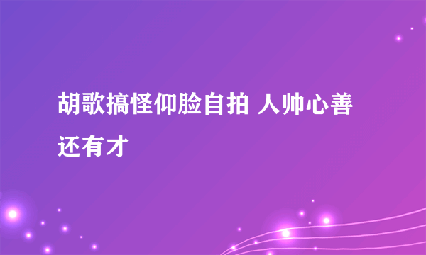 胡歌搞怪仰脸自拍 人帅心善还有才