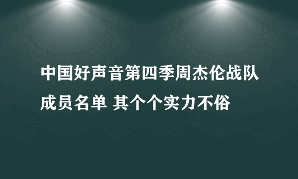 中国好声音第四季周杰伦战队成员名单 其个个实力不俗