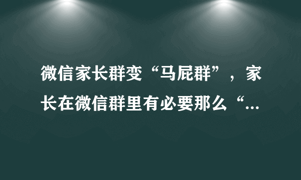 微信家长群变“马屁群”，家长在微信群里有必要那么“有礼貌”吗？