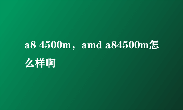 a8 4500m，amd a84500m怎么样啊