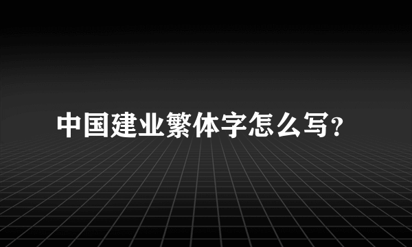 中国建业繁体字怎么写？