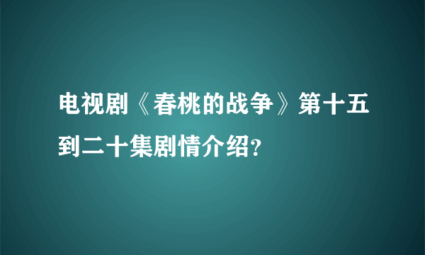 电视剧《春桃的战争》第十五到二十集剧情介绍？