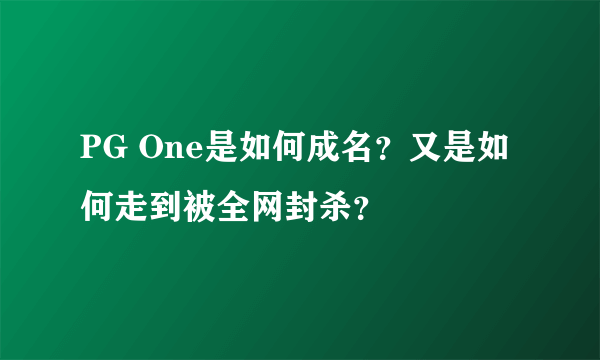 PG One是如何成名？又是如何走到被全网封杀？