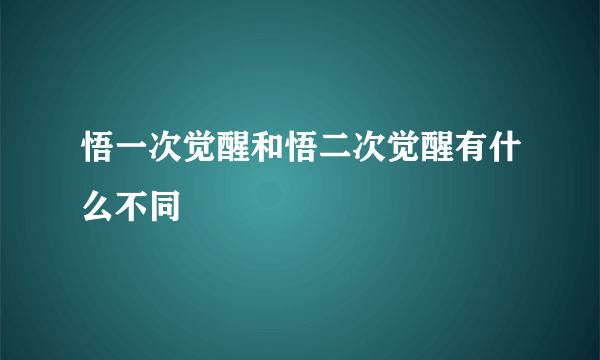 悟一次觉醒和悟二次觉醒有什么不同