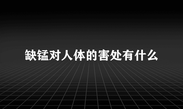 缺锰对人体的害处有什么