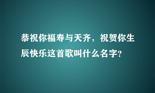 恭祝你福寿与天齐，祝贺你生辰快乐这首歌叫什么名字？