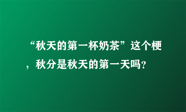 “秋天的第一杯奶茶”这个梗，秋分是秋天的第一天吗？