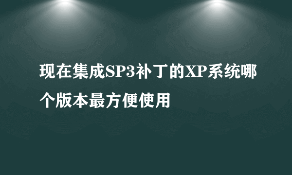 现在集成SP3补丁的XP系统哪个版本最方便使用