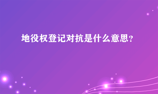 地役权登记对抗是什么意思？