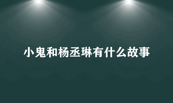 小鬼和杨丞琳有什么故事