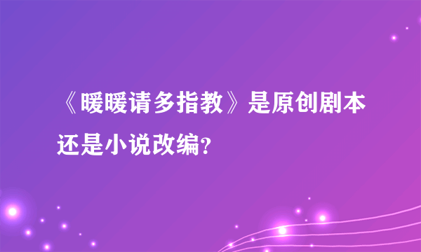 《暖暖请多指教》是原创剧本还是小说改编？