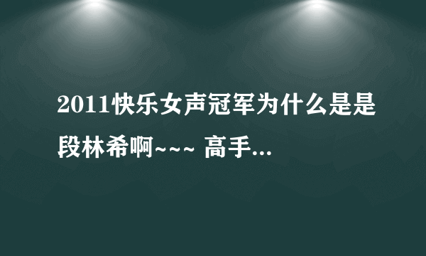 2011快乐女声冠军为什么是是段林希啊~~~ 高手分析一下