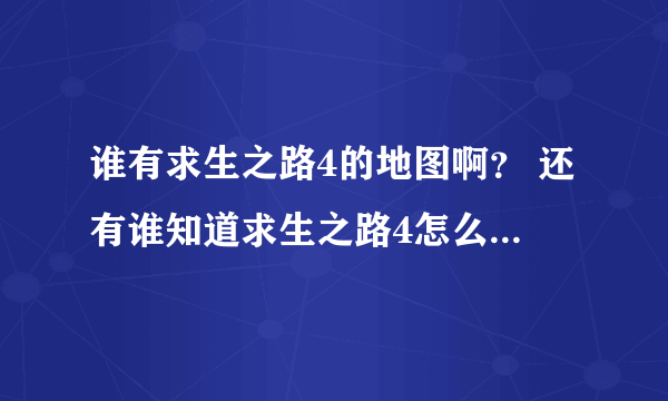 谁有求生之路4的地图啊？ 还有谁知道求生之路4怎么联机啊？求解！