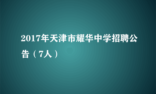 2017年天津市耀华中学招聘公告（7人）