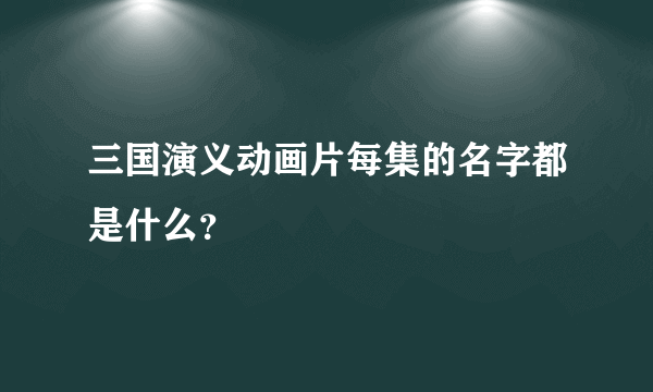 三国演义动画片每集的名字都是什么？