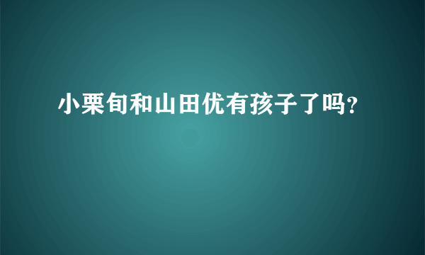 小栗旬和山田优有孩子了吗？