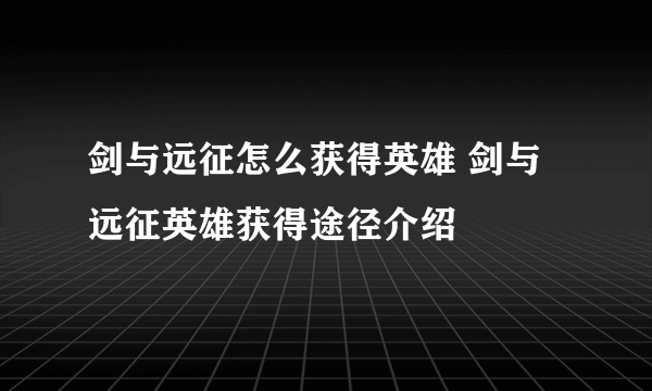 剑与远征怎么获得英雄 剑与远征英雄获得途径介绍