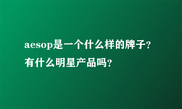 aesop是一个什么样的牌子？有什么明星产品吗？