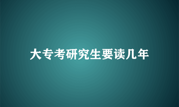 大专考研究生要读几年