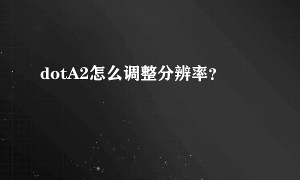 dotA2怎么调整分辨率？