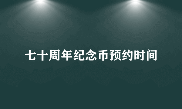 七十周年纪念币预约时间