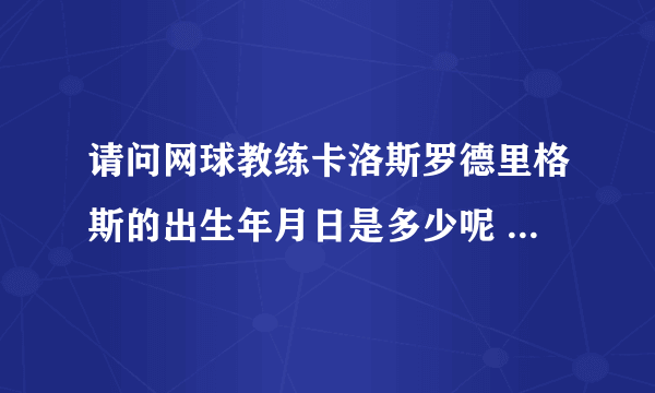 请问网球教练卡洛斯罗德里格斯的出生年月日是多少呢 这个百度百科居然搜不到，就引起了好奇心了