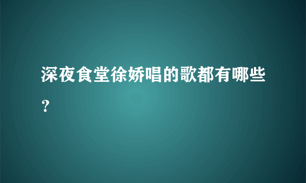 深夜食堂徐娇唱的歌都有哪些？