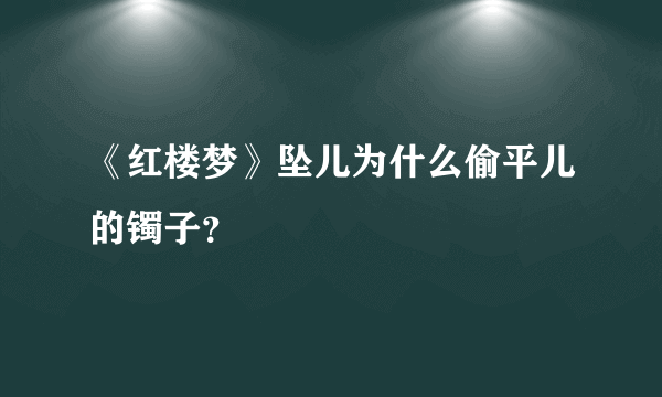 《红楼梦》坠儿为什么偷平儿的镯子？