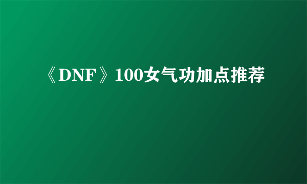 《DNF》100女气功加点推荐