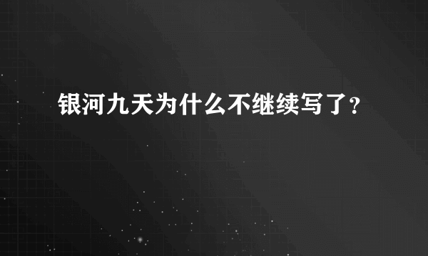 银河九天为什么不继续写了？