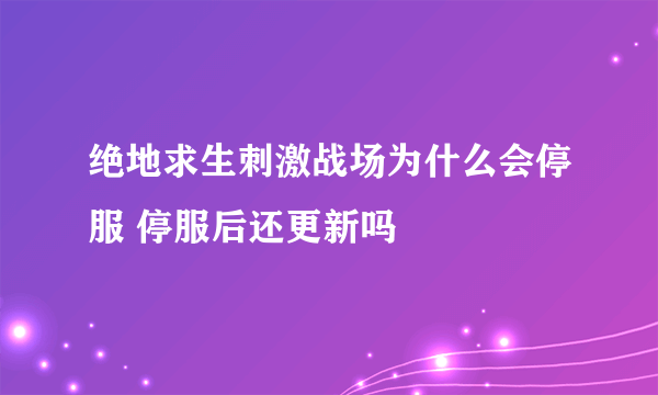 绝地求生刺激战场为什么会停服 停服后还更新吗