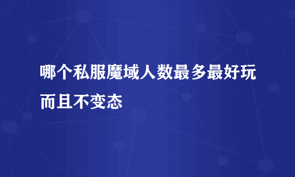 哪个私服魔域人数最多最好玩而且不变态