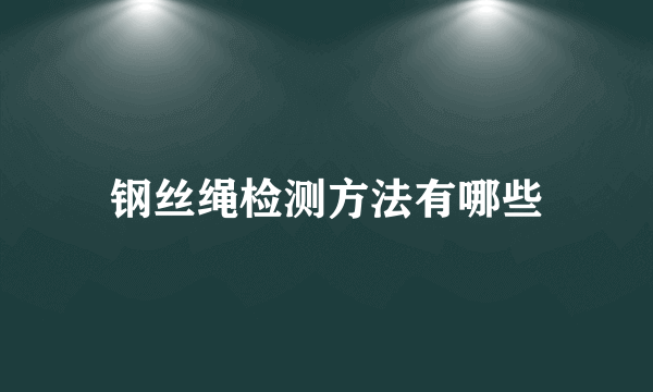 钢丝绳检测方法有哪些