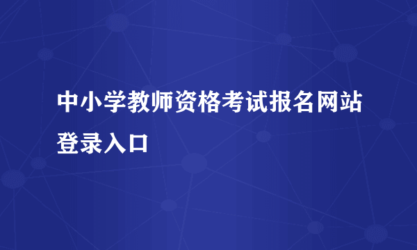 中小学教师资格考试报名网站登录入口