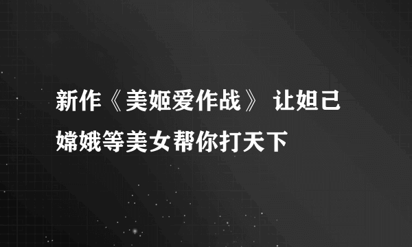 新作《美姬爱作战》 让妲己嫦娥等美女帮你打天下