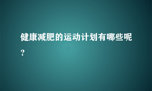 健康减肥的运动计划有哪些呢？