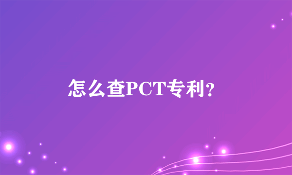 怎么查PCT专利？