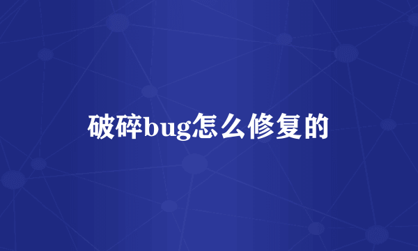 破碎bug怎么修复的