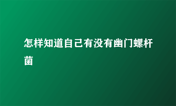 怎样知道自己有没有幽门螺杆菌