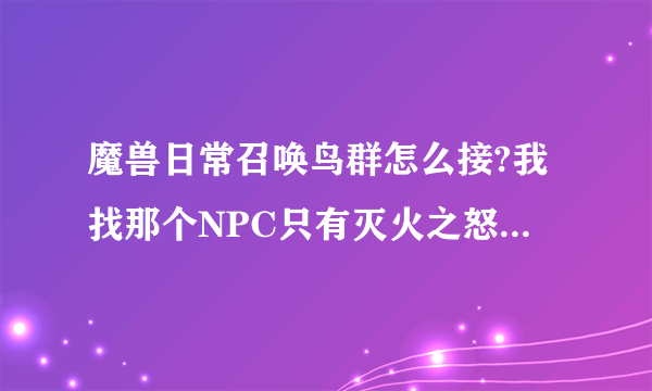 魔兽日常召唤鸟群怎么接?我找那个NPC只有灭火之怒这个任务