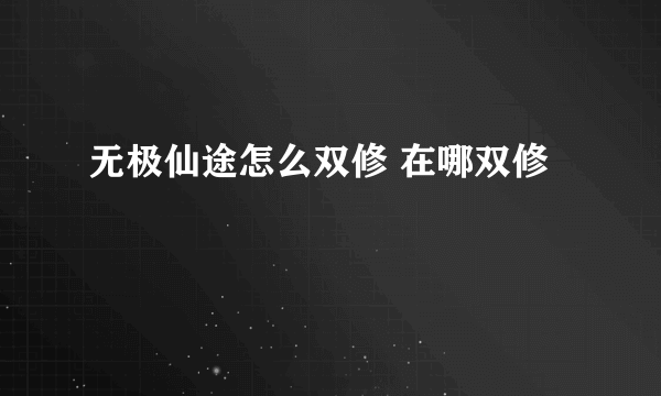 无极仙途怎么双修 在哪双修