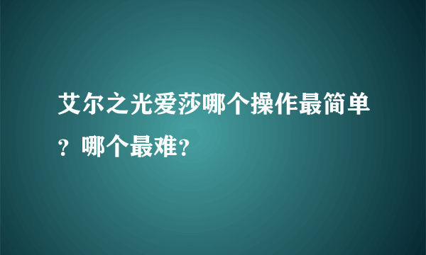 艾尔之光爱莎哪个操作最简单？哪个最难？