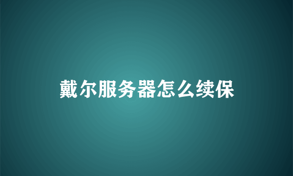 戴尔服务器怎么续保