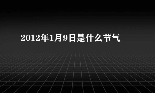 2012年1月9日是什么节气