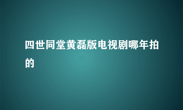 四世同堂黄磊版电视剧哪年拍的