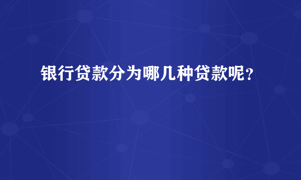 银行贷款分为哪几种贷款呢？