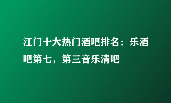 江门十大热门酒吧排名：乐酒吧第七，第三音乐清吧